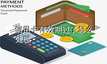 信用卡有效期过了怎么处理