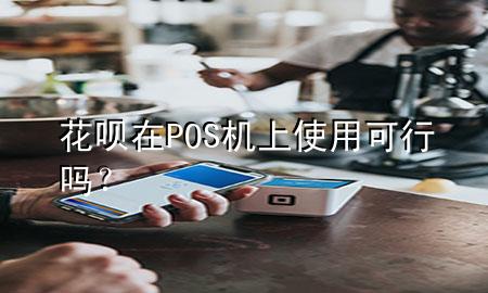 花呗在POS机上使用可行吗？