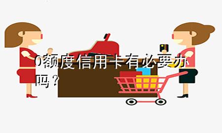 0额度信用卡有必要办吗？