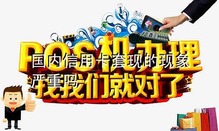 国内信用卡套现的现象严重吗
