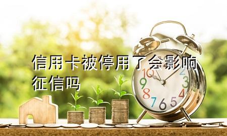 信用卡被停用了会影响征信吗