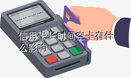 信用卡长时间空卡有什么影响