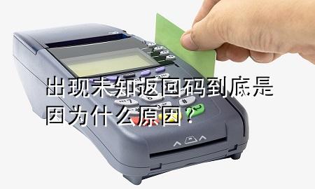 出现未知返回码到底是因为什么原因？