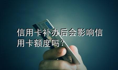 信用卡补办后会影响信用卡额度吗？