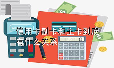 信用卡副卡和主卡到底有什么关系