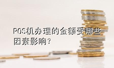 POS机办理的金额受哪些因素影响？