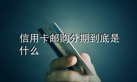 信用卡邮购分期到底是什么