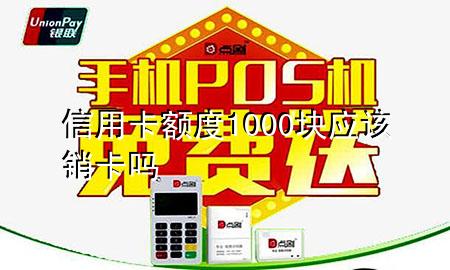 信用卡额度1000块应该销卡吗