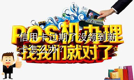 信用卡过期了没领到新卡怎么办？
