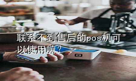 联系不到售后的pos机可以使用嘛？
