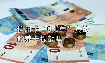 信用卡“0账单”真的能养卡提额吗