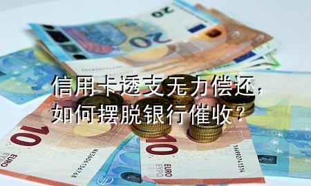 信用卡透支无力偿还，如何摆脱银行催收？