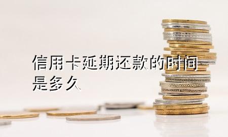 信用卡延期还款的时间是多久