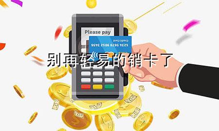 别再轻易的销卡了