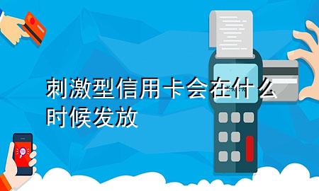 刺激型信用卡会在什么时候发放