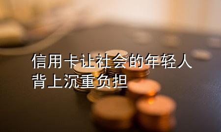 信用卡让社会的年轻人背上沉重负担