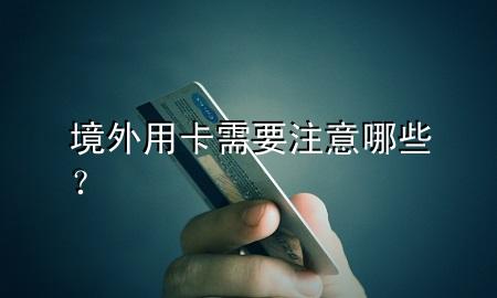 境外用卡需要注意哪些？