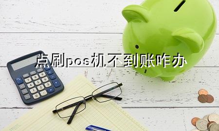 点刷pos机不到账咋办
