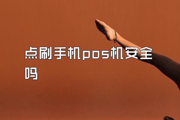 点刷手机pos机安全吗