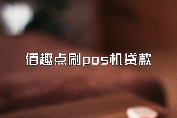 佰趣点刷pos机贷款