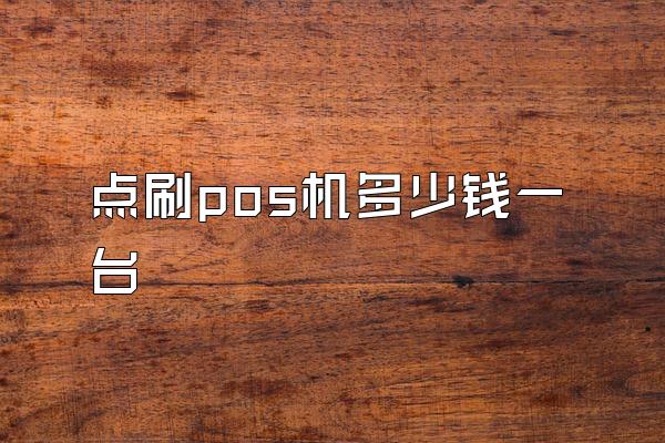 点刷pos机多少钱一台