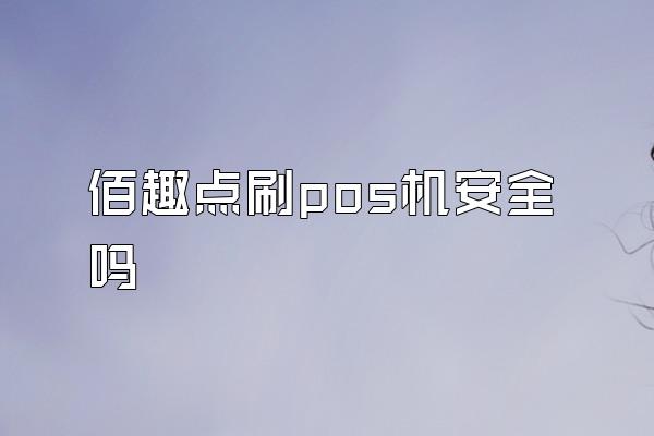 佰趣点刷pos机安全吗