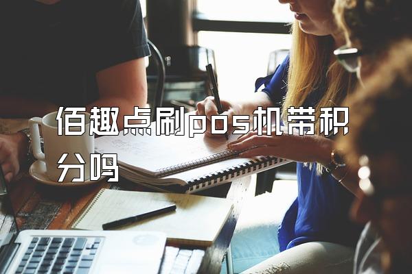佰趣点刷pos机带积分吗