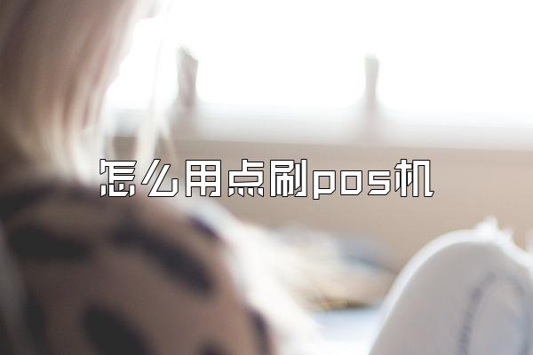 怎么用点刷pos机
