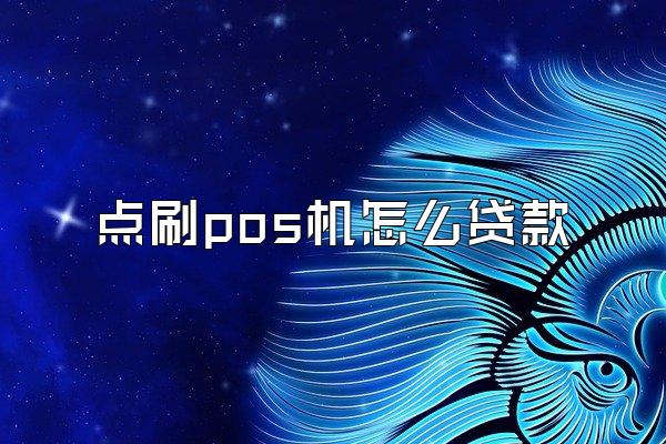 点刷pos机怎么贷款