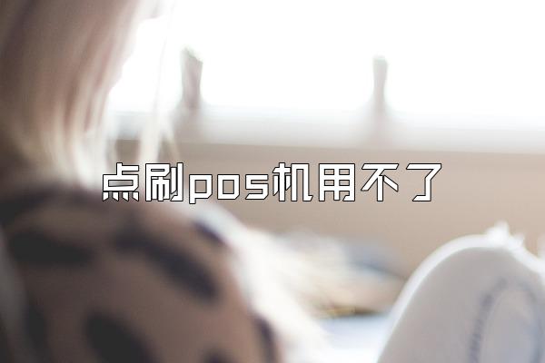 点刷pos机用不了