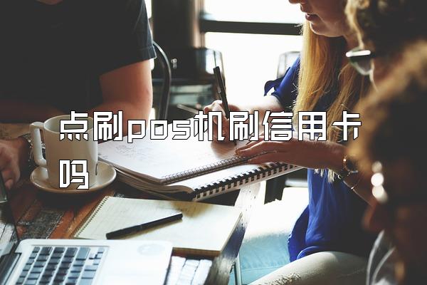 点刷pos机刷信用卡吗