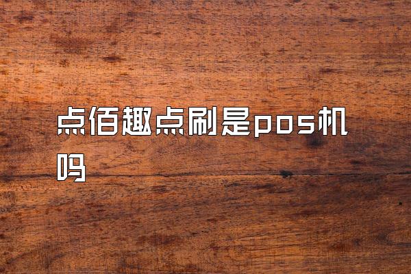 点佰趣点刷是pos机吗