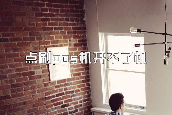点刷pos机开不了机