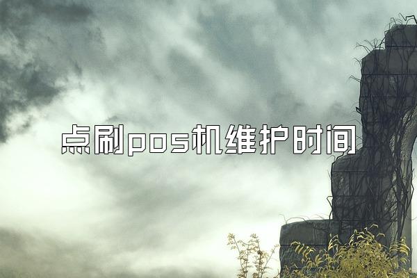 点刷pos机维护时间