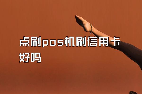 点刷pos机刷信用卡好吗