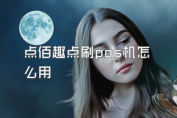 点佰趣点刷pos机怎么用