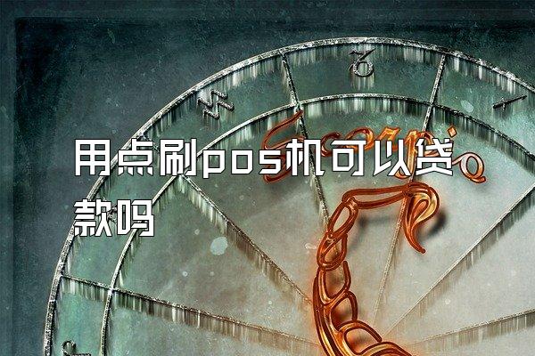 用点刷pos机可以贷款吗