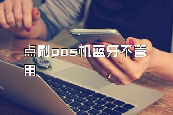 点刷pos机蓝牙不管用