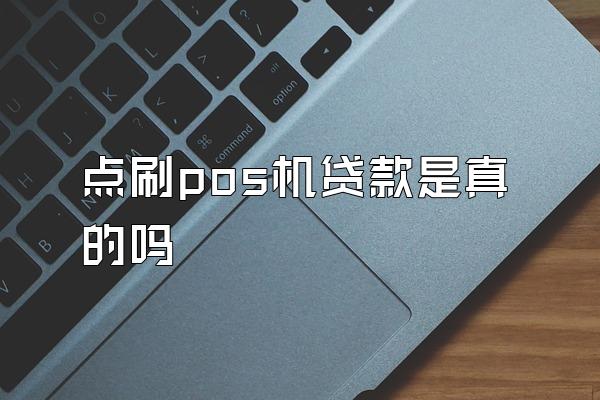 点刷pos机贷款是真的吗