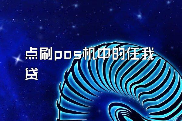点刷pos机中的任我贷