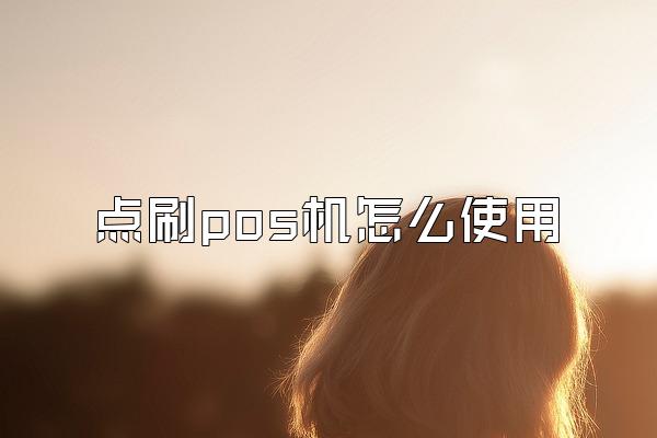 点刷pos机怎么使用