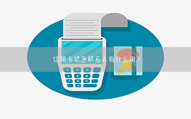 信用卡紧急联系人有什么用？