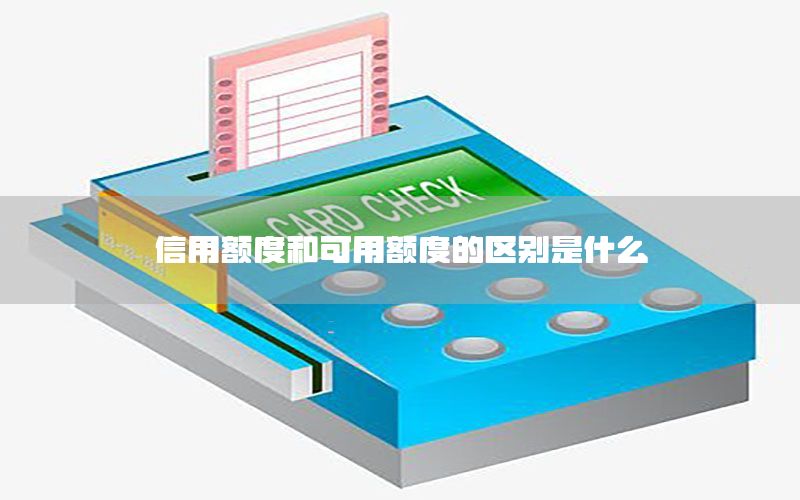 信用额度和可用额度的区别是什么