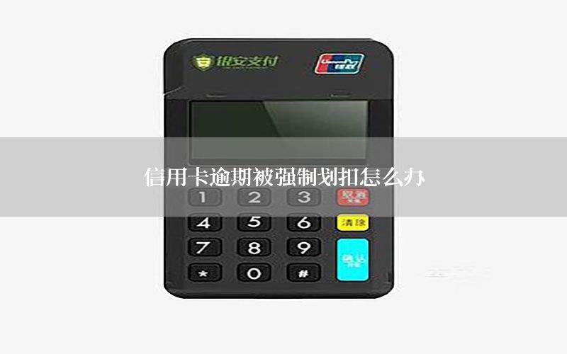 信用卡逾期被强制划扣怎么办
