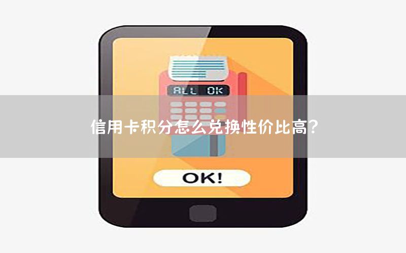 信用卡积分怎么兑换性价比高？