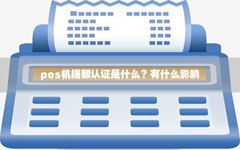 pos机提额认证是什么？有什么影响