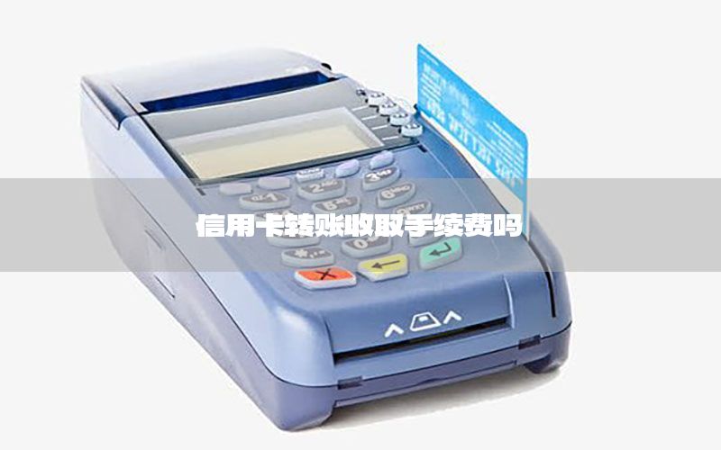 信用卡转账收取手续费吗